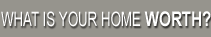 WHAT IS YOUR HOME WORTH?